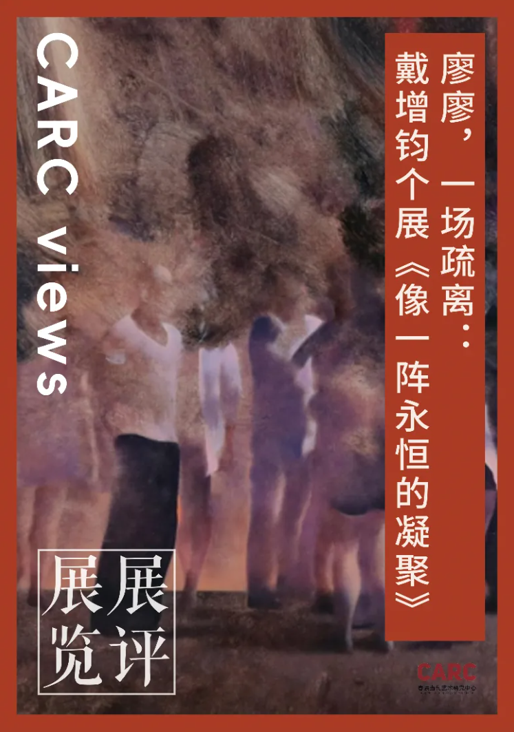 CARC展览展评 |唐江华：廖廖，一场疏离——戴增钧个展《像一阵永恒的凝聚》