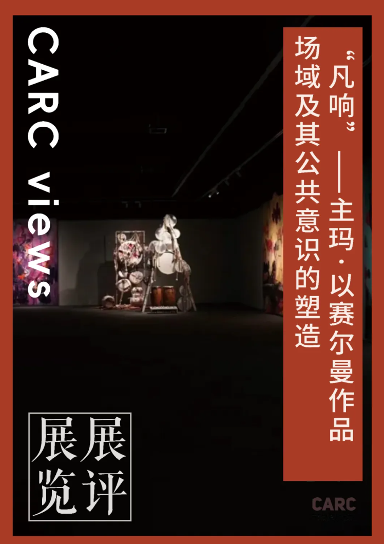 CARC展览展评 | 谢馨仪：“凡响”——主玛·以赛尔曼作品场域及其公共意识的塑造